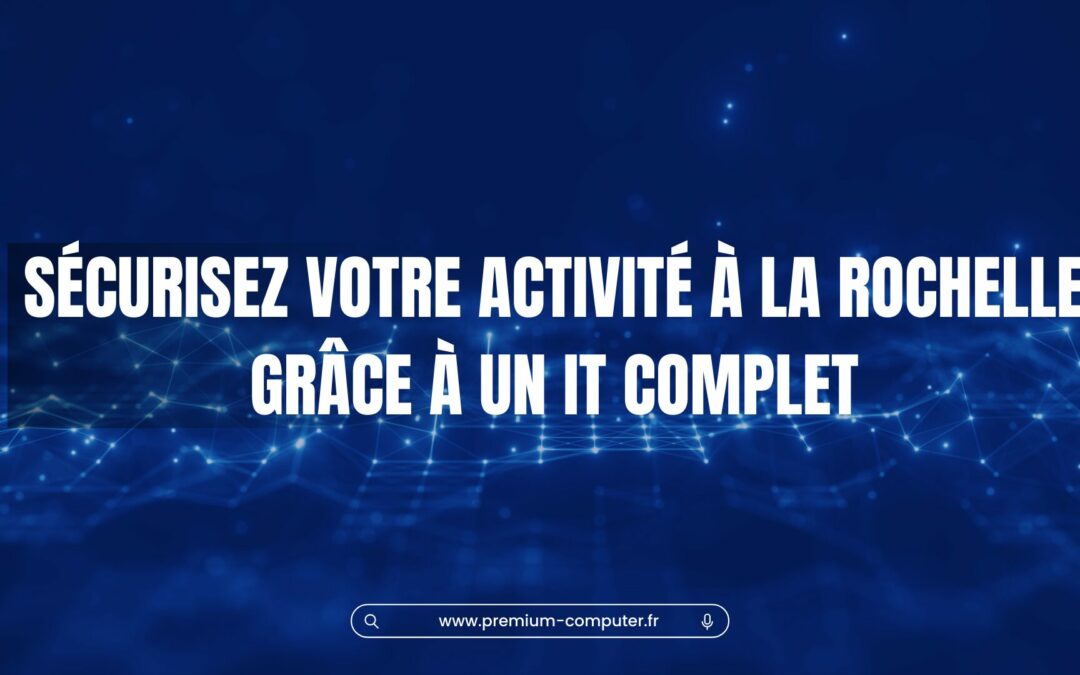 Assurez la continuité de votre activité à La Rochelle avec un accompagnement informatique complet